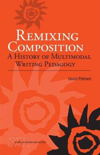 Cover image for Remixing Composition: A History of Multimodal Writing Pedagogy