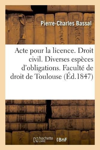 Cover image for Acte Pour La Licence. Droit Civil. Des Diverses Especes d'Obligations. Code de Procedure. Saisies: Conservatoires. Droit Commercial. Des Sujets de l'Assurance. Faculte de Droit de Toulouse