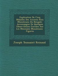 Cover image for Explication de Cinq M Dailles Des Anciens Rois Musulmans Du Bengale: Accompagn E de Quelques Observations G N Rales Sur Les Monnaies Musulmans Figures