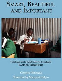 Cover image for Smart, Beautiful and Important: Teaching Art to AIDS-affected Orphans in Africa's Largest Slum