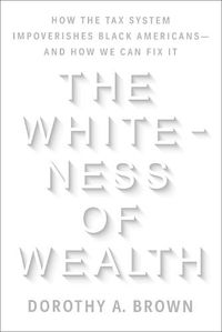 Cover image for The Whiteness of Wealth: How the Tax System Impoverishes Black Americans--and How We Can Fix It