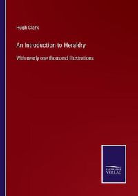 Cover image for An Introduction to Heraldry: With nearly one thousand Illustrations