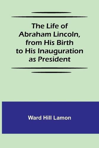 Cover image for The Life of Abraham Lincoln, from His Birth to His Inauguration as President