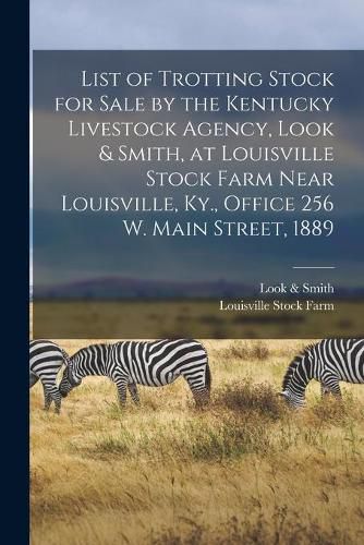 Cover image for List of Trotting Stock for Sale by the Kentucky Livestock Agency, Look & Smith, at Louisville Stock Farm Near Louisville, Ky., Office 256 W. Main Street, 1889