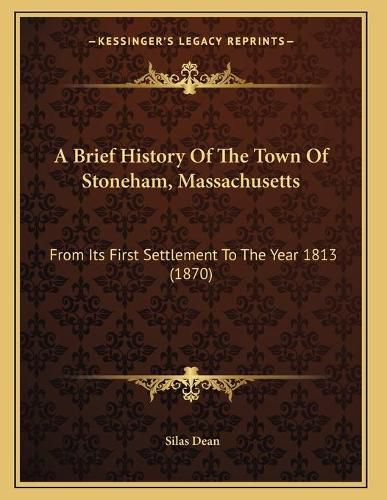 A Brief History of the Town of Stoneham, Massachusetts: From Its First Settlement to the Year 1813 (1870)