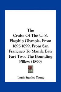 Cover image for The Cruise of the U. S. Flagship Olympia, from 1895-1899, from San Francisco to Manila Bay: Part Two, the Bounding Pillow (1899)