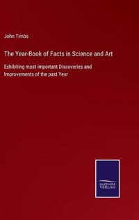 Cover image for The Year-Book of Facts in Science and Art: Exhibiting most important Discoveries and Improvements of the past Year