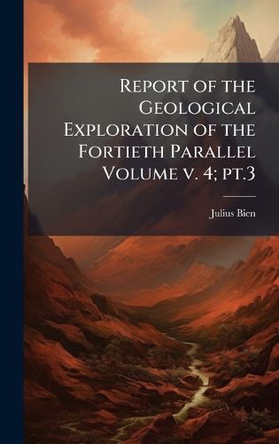 Cover image for Report of the Geological Exploration of the Fortieth Parallel Volume v. 4; pt.3