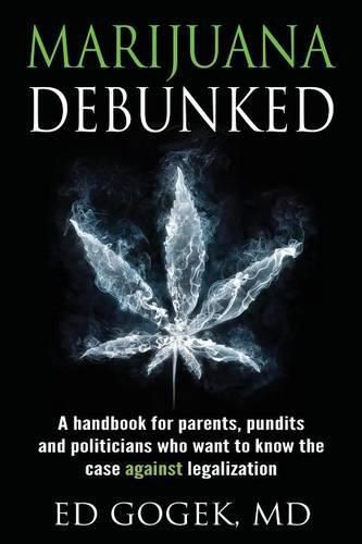 Cover image for Marijuana Debunked: A handbook for parents, pundits and politicians who want to know the case against legalization