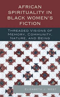 Cover image for African Spirituality in Black Women's Fiction: Threaded Visions of Memory, Community, Nature and Being