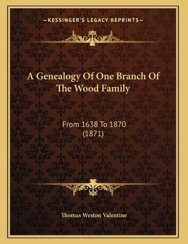 A Genealogy of One Branch of the Wood Family: From 1638 to 1870 (1871)