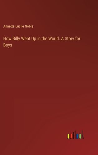 Cover image for How Billy Went Up in the World. A Story for Boys