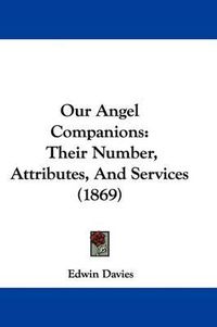 Cover image for Our Angel Companions: Their Number, Attributes, And Services (1869)