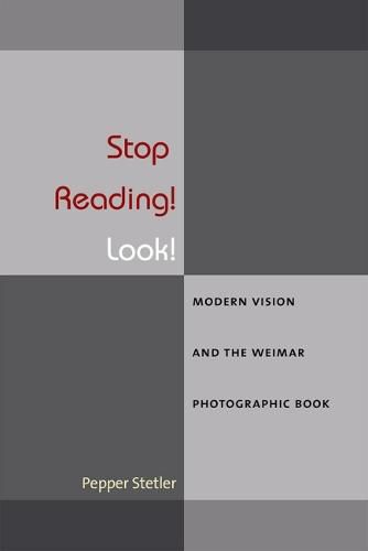 Cover image for Stop Reading! Look!: Modern Vision and the Weimar Photographic Book