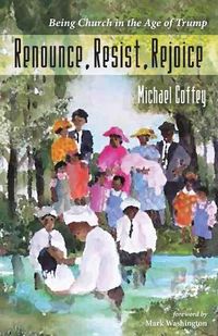 Cover image for Renounce, Resist, Rejoice: Being Church in the Age of Trump