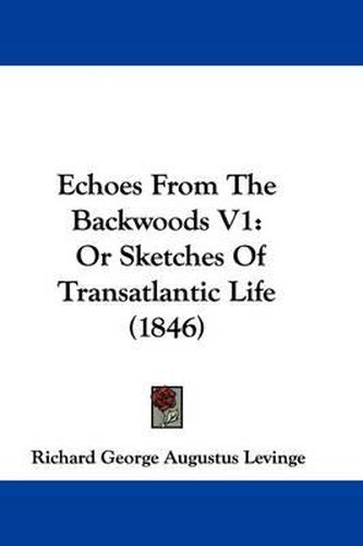 Cover image for Echoes From The Backwoods V1: Or Sketches Of Transatlantic Life (1846)