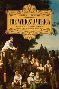 Cover image for The Whigs' America: Middle-Class Political Thought in the Age of Jackson and Clay