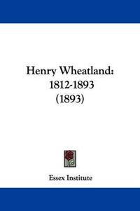 Cover image for Henry Wheatland: 1812-1893 (1893)