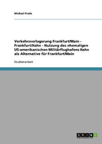 Cover image for Verkehrsverlagerung Frankfurt/Main - Frankfurt/Hahn - Nutzung des ehemaligen US-amerikanischen Militarflughafens Hahn als Alternative fur Frankfurt/Main