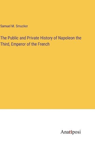 Cover image for The Public and Private History of Napoleon the Third, Emperor of the French