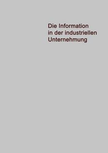 Cover image for Die Information in Der Industriellen Unternehmung: Grundzuge Einer Organisationstheorie Fur Elektronische Datenverarbeitung