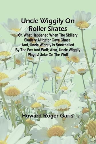 Uncle Wiggily on roller skates; Or, What happened when the Skillery Skallery Alligator gave chase; and, Uncle Wiggily is snowballed by the Fox and Wolf; also, Uncle Wiggily plays a joke on the Wolf