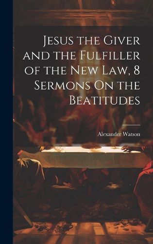 Cover image for Jesus the Giver and the Fulfiller of the New Law, 8 Sermons On the Beatitudes