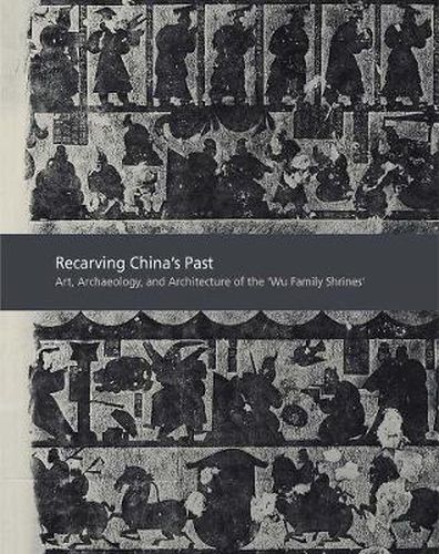 Cover image for Recarving China's Past: Art, Archaeology and Architecture of the  Wu Family Shrines