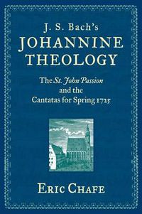 Cover image for J. S. Bach's Johannine Theology: The St. John Passion and the Cantatas for Spring 1725