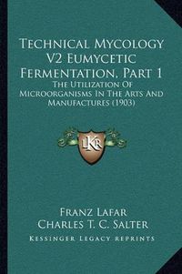 Cover image for Technical Mycology V2 Eumycetic Fermentation, Part 1: The Utilization of Microorganisms in the Arts and Manufactures (1903)