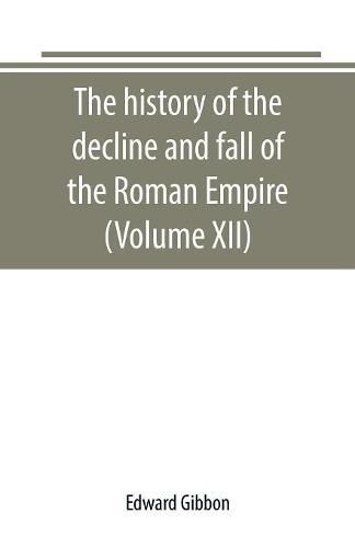 Cover image for The history of the decline and fall of the Roman Empire (Volume XII)