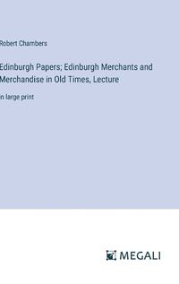 Cover image for Edinburgh Papers; Edinburgh Merchants and Merchandise in Old Times, Lecture