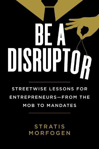 Cover image for Be a Disruptor: Streetwise Lessons for Entrepreneurs-from the Mob to Mandates