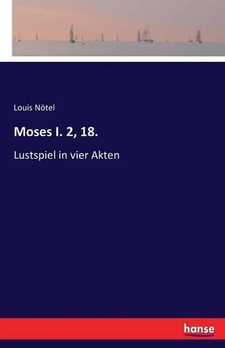 Moses I. 2, 18.: Lustspiel in vier Akten