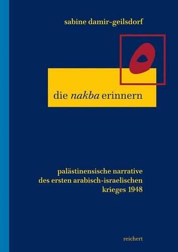 Cover image for Die Nakba Erinnern: Palastinensische Narrative Des Ersten Arabisch-Israelischen Kriegs 1948