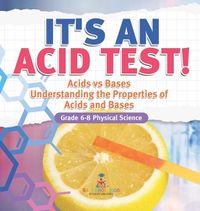 Cover image for It's an Acid Test! Acids vs Bases Understanding the Properties of Acids and Bases Grade 6-8 Physical Science