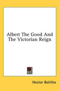 Cover image for Albert the Good and the Victorian Reign