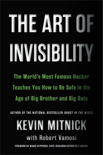 The Art of Invisibility: The World's Most Famous Hacker Teaches You How to Be Safe in the Age of Big Brother and Big Data