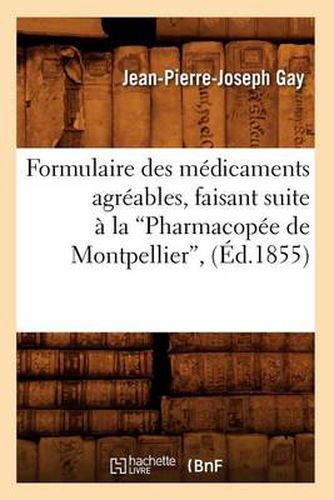 Formulaire Des Medicaments Agreables, Faisant Suite A La Pharmacopee de Montpellier (Ed.1855)