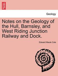 Cover image for Notes on the Geology of the Hull, Barnsley, and West Riding Junction Railway and Dock.