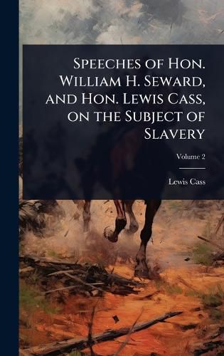 Cover image for Speeches of Hon. William H. Seward, and Hon. Lewis Cass, on the Subject of Slavery