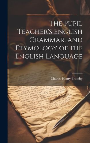 Cover image for The Pupil Teacher's English Grammar, and Etymology of the English Language