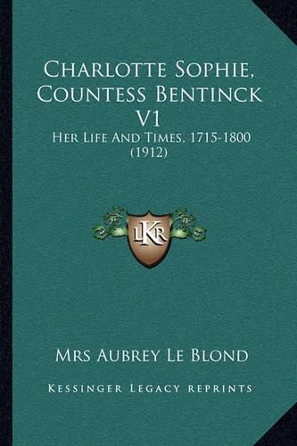 Cover image for Charlotte Sophie, Countess Bentinck V1: Her Life and Times, 1715-1800 (1912)