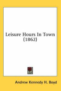Cover image for Leisure Hours in Town (1862)