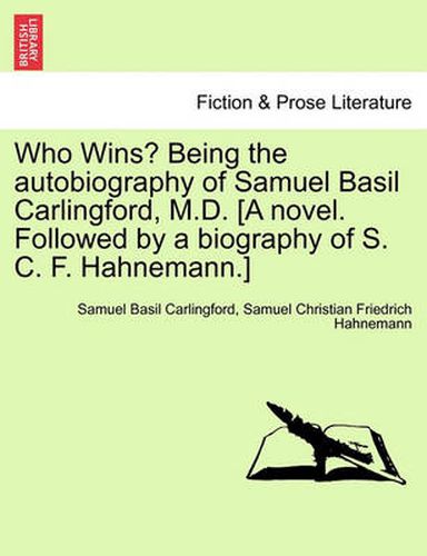 Cover image for Who Wins? Being the Autobiography of Samuel Basil Carlingford, M.D. [A Novel. Followed by a Biography of S. C. F. Hahnemann.]