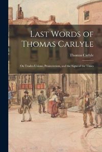 Cover image for Last Words of Thomas Carlyle: on Trades-unions, Promoterism, and the Signs of the Times