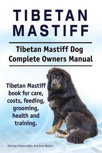 Cover image for Tibetan Mastiff. Tibetan Mastiff Dog Complete Owners Manual. Tibetan Mastiff book for care, costs, feeding, grooming, health and training.