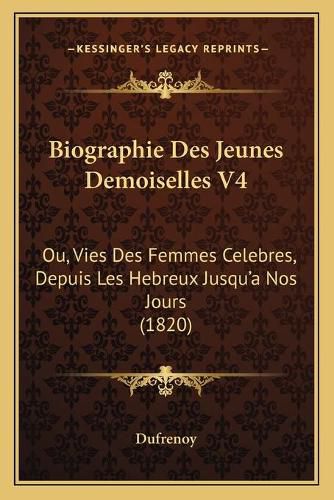 Biographie Des Jeunes Demoiselles V4: Ou, Vies Des Femmes Celebres, Depuis Les Hebreux Jusqu'a Nos Jours (1820)