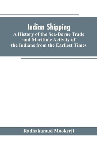 Cover image for Indian shipping: a history of the sea-borne trade and maritime activity of the Indians from the earliest times