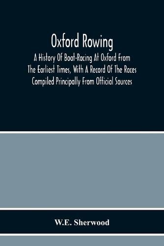 Cover image for Oxford Rowing; A History Of Boat-Racing At Oxford From The Earliest Times, With A Record Of The Races Compiled Principally From Official Sources